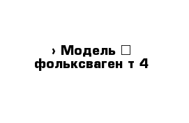  › Модель ­ фольксваген т-4